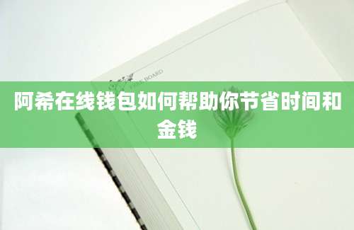 阿希在线钱包如何帮助你节省时间和金钱
