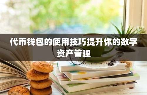 代币钱包的使用技巧提升你的数字资产管理