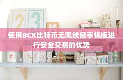 使用BCX比特币无限钱包手机版进行安全交易的优势