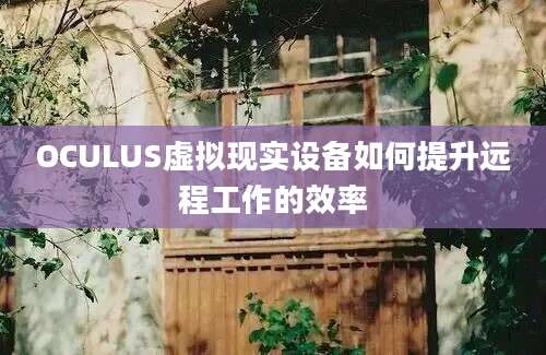 OCULUS虚拟现实设备如何提升远程工作的效率