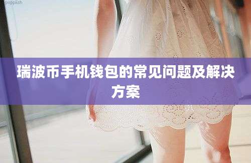 瑞波币手机钱包的常见问题及解决方案