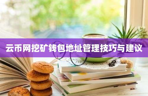 云币网挖矿钱包地址管理技巧与建议