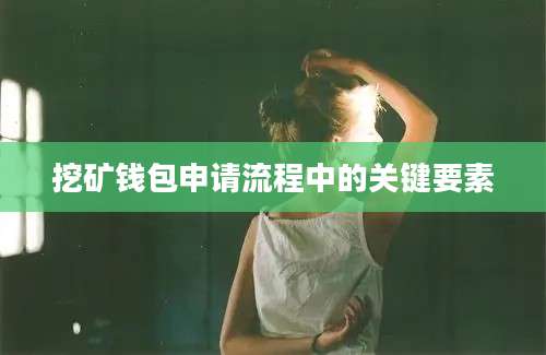 挖矿钱包申请流程中的关键要素