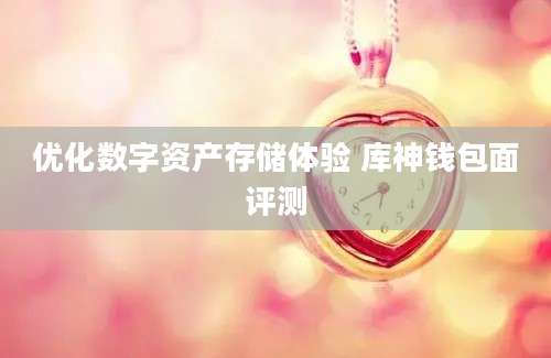 优化数字资产存储体验 库神钱包面评测