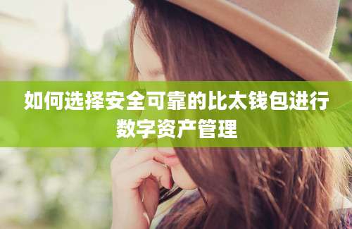如何选择安全可靠的比太钱包进行数字资产管理