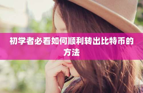初学者必看如何顺利转出比特币的方法